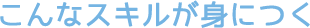 こんなスキルが身につく