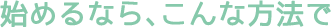 始めるなら、こんな方法で