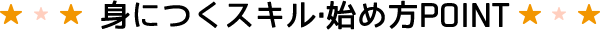 身につくスキル・始め方POINT