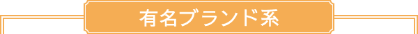 有名ブランド系
