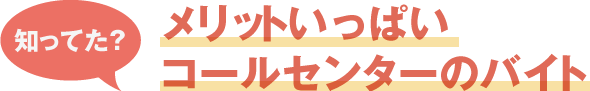 知ってた? メリットいっぱいコールセンターのバイト