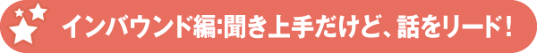 インバウンド編:聞き上手だけど、話をリード!