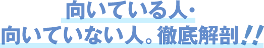 向いている人・向いていない人。徹底解剖!!