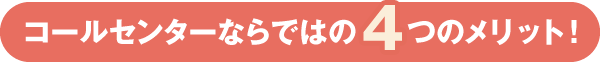 コールセンターならではの 4 つのメリット!