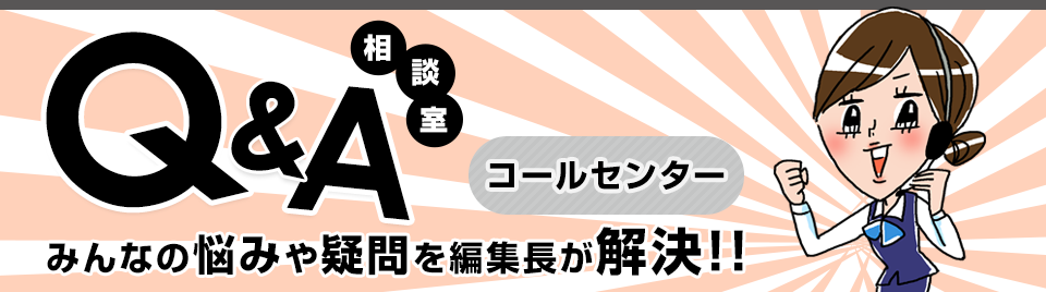 Q&A相談室 みんなの悩みや疑問を編集長が解決!!