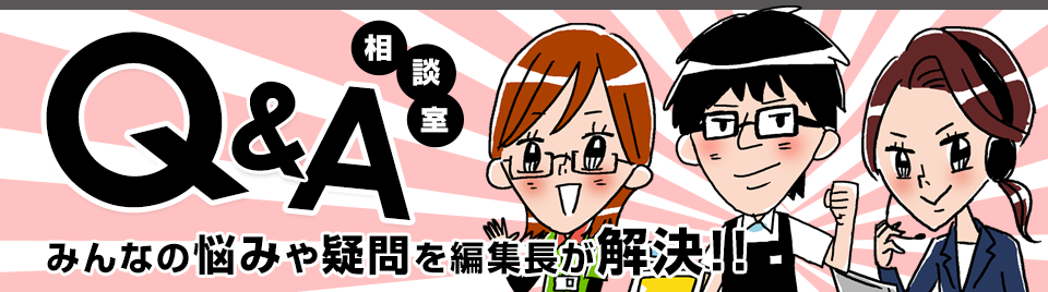 Q&A相談室 みんなの悩みや疑問を編集長が解決!!