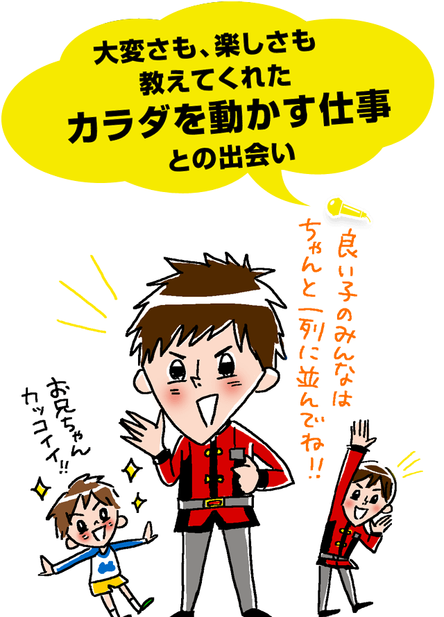 大変さも、楽しさも教えてくれたカラダを動かす仕事との出会い