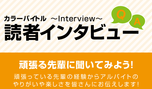 頑張る先輩に聞いてみよう!頑張っている先輩の経験からアルバイトのやりがいや楽しさを皆さんにお伝えします!