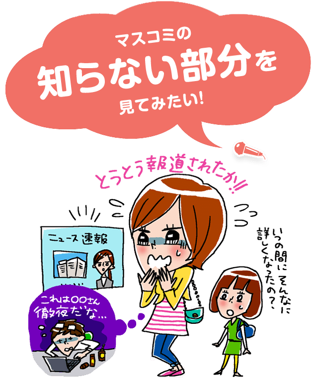 マスコミの知らない部分を覗いてみたい！