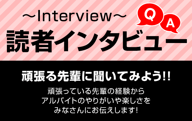 頑張る先輩に聞いてみよう!頑張っている先輩の経験からアルバイトのやりがいや楽しさを皆さんにお伝えします!
