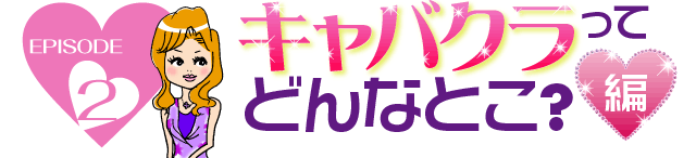 episode2 キャバクラってどんなとこ？編
