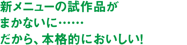 新メニューの試作品がまかないに……だから、本格的においしい！