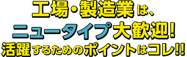 工場・製造業は、ニュータイプ大歓迎!活躍するためのポイントはコレ!!