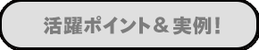 活躍ポイント&実例!