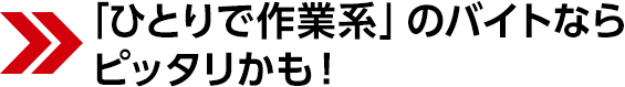 「ひとりで作業系」のバイトならピッタリかも!