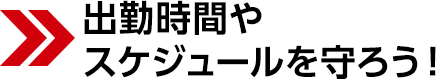 出勤時間やスケジュールを守ろう!