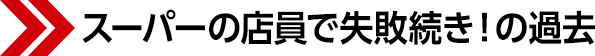 スーパーの店員で失敗続き!の過去