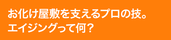 お化け屋敷を支えるプロの技。エイジングって何?