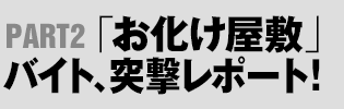 PART2：「お化け屋敷」バイト、突撃レポート