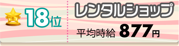 18位 レンタルショップ 平均時給877円