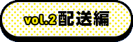 vol.2 配送編