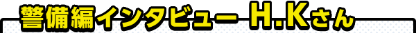 警備員編インタビュー H.Kさん