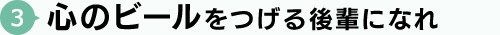 心のビールをつげる後輩になれ