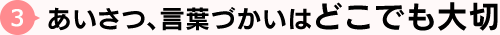 あいさつ、言葉づかいはどこでも大切