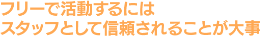 フリーで活動するにはスタッフとして信頼されることが大事