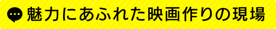 魅力にあふれた映画作りの現場