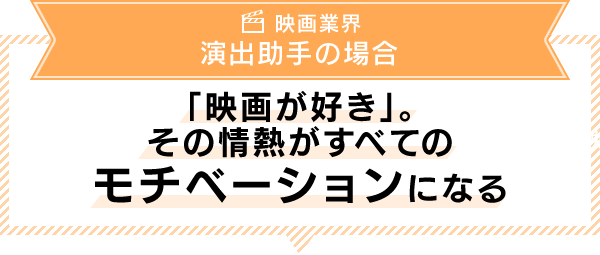 「映画が好き」。その情熱がすべてのモチベーションになる