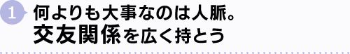 1.何よりも大事なのは人脈。交友関係を広く持とう