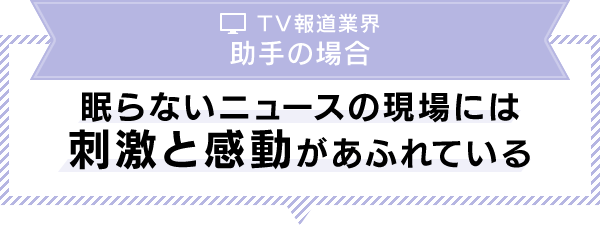 眠らないニュースの現場には刺激と感動があふれている