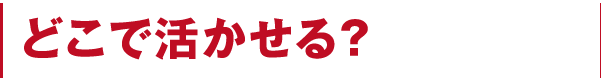 どこで活かせる?