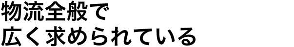 物流全般で広く求められている