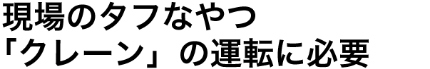 現場のタフなやつ「クレーン」の運転に必要