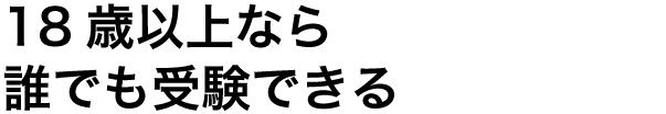 18歳以上なら誰でも受験できる