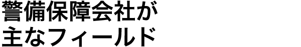 警備保障会社が主なフィールド