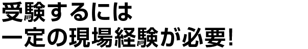 受験するには一定の現場経験が必要！