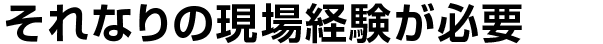 それなりの現場経験が必要