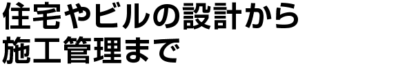 住宅やビルの設計から施工管理まで