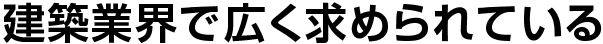 建築業界で広く求められている