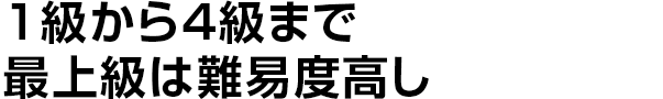 1級から4級まで
    最上級は難易度高し
    