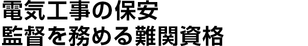 電気工事の保安監督を務める難関資格