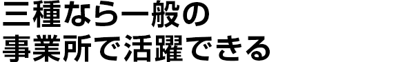 三種なら一般の事業所で活躍できる
