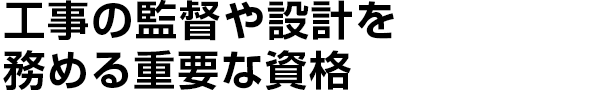 工事の監督や設計を務める重要な資格