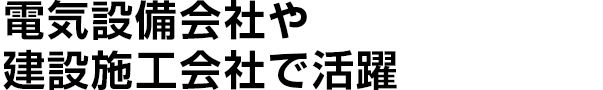 電気設備会社や建設施工会社で活躍