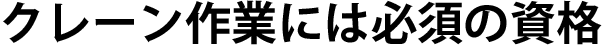 クレーン作業には必須の資格