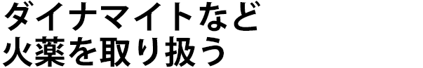 ダイナマイトなど火薬を取り扱う