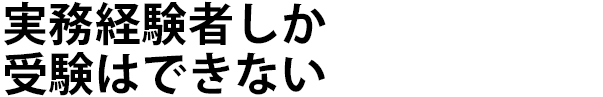 実務経験者しか受験はできない